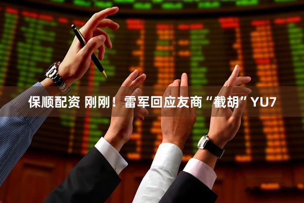 保顺配资 刚刚！雷军回应友商“截胡”YU7