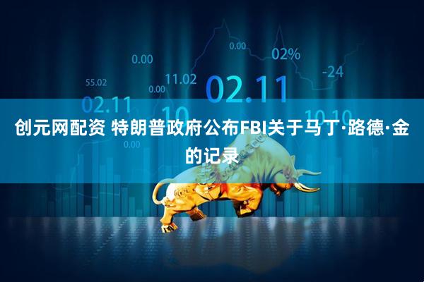 创元网配资 特朗普政府公布FBI关于马丁·路德·金的记录